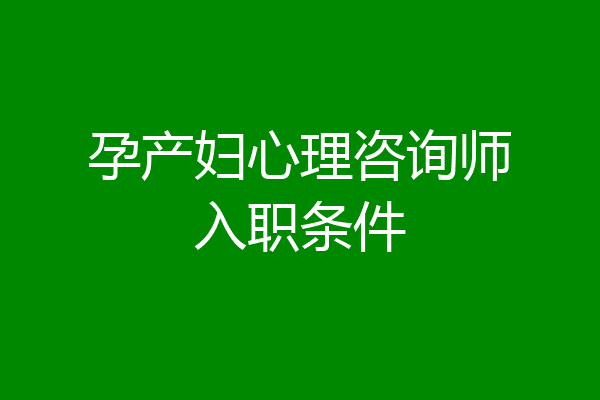 孕产妇心理咨询师入职条件