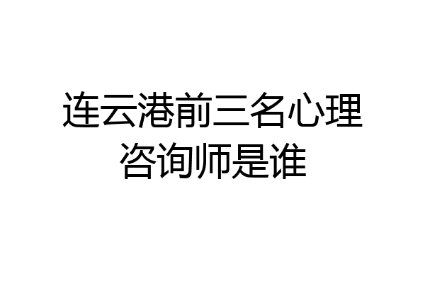 连云港前三名心理咨询师是谁