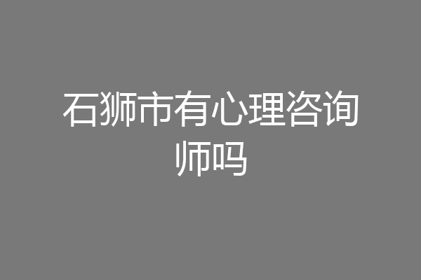 石狮市有心理咨询师吗
