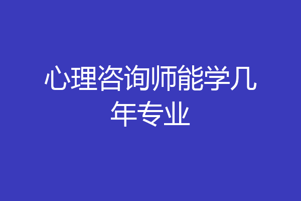 心理咨询师能学几年专业