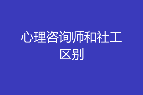 心理咨询师和社工区别