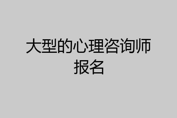 大型的心理咨询师报名