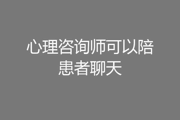 心理咨询师可以陪患者聊天