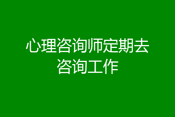 心理咨询师定期去咨询工作