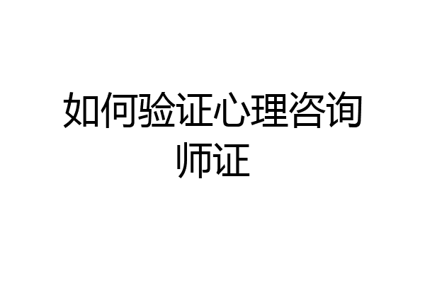 如何验证心理咨询师证
