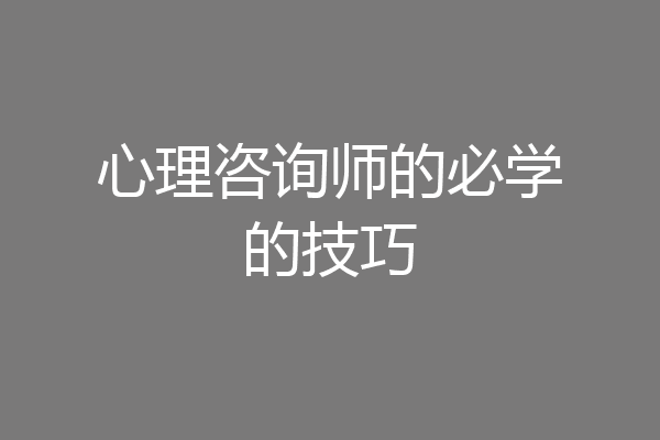 心理咨询师的必学的技巧