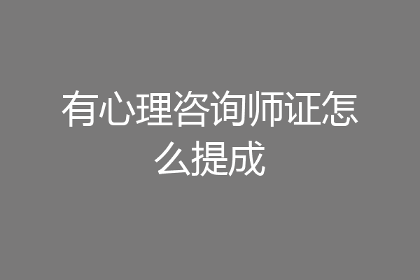 有心理咨询师证怎么提成