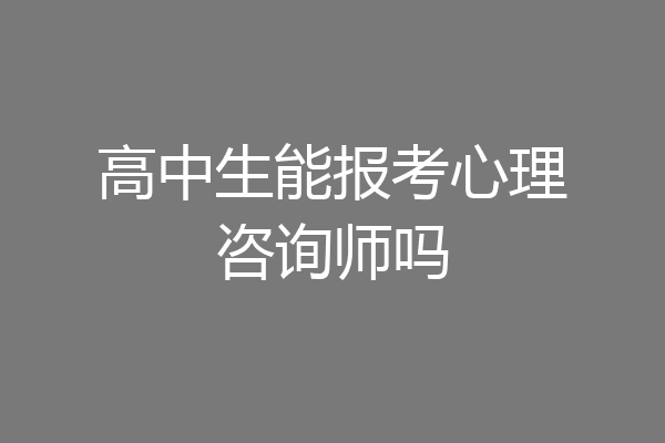 高中生能报考心理咨询师吗