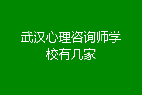 武汉心理咨询师学校有几家