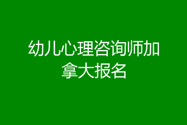 幼儿心理咨询师加拿大报名
