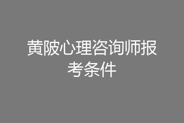 黄陂心理咨询师报考条件