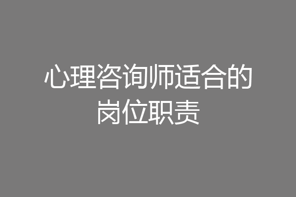 心理咨询师适合的岗位职责