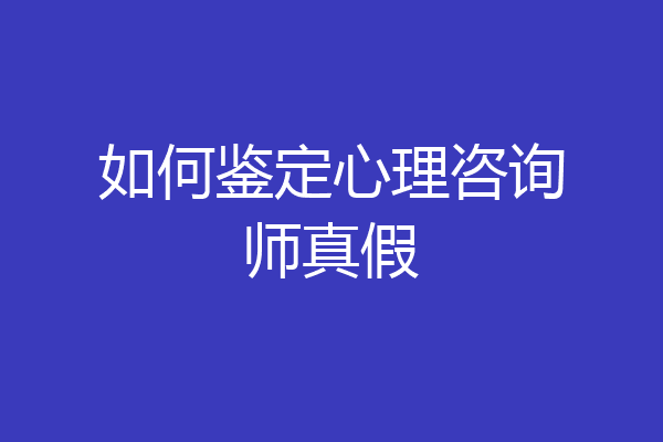 如何鉴定心理咨询师真假