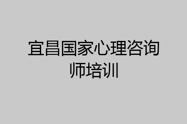 宜昌国家心理咨询师培训