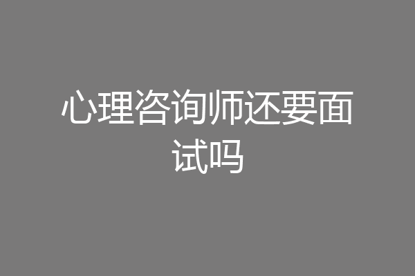 心理咨询师还要面试吗