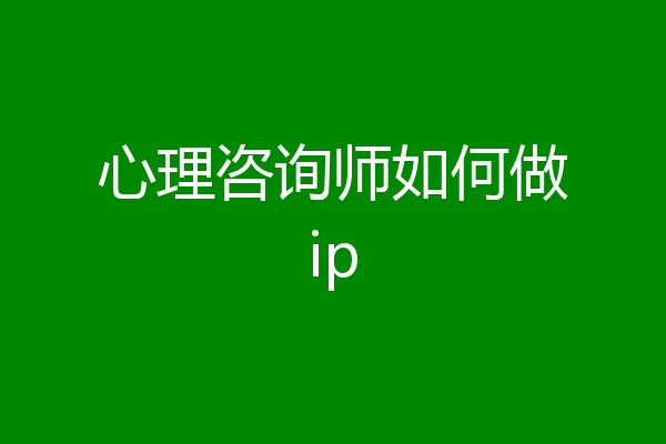 心理咨询师如何做ip