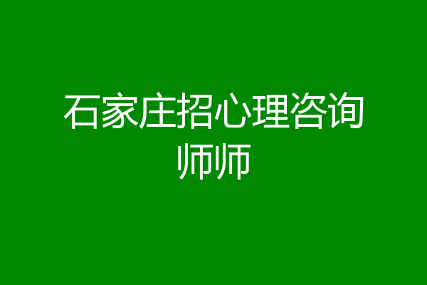 石家庄招心理咨询师师