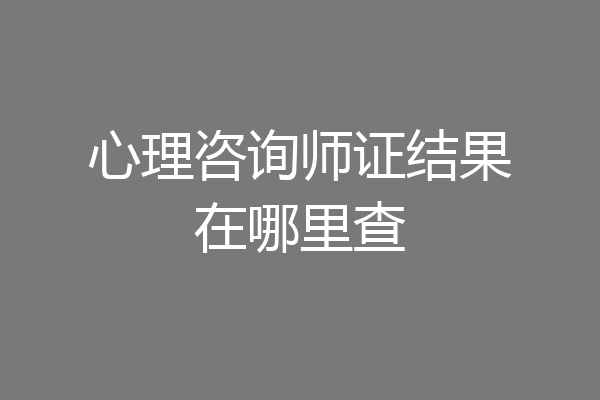 心理咨询师证结果在哪里查