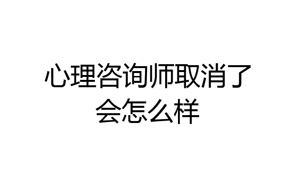 心理咨询师取消了会怎么样