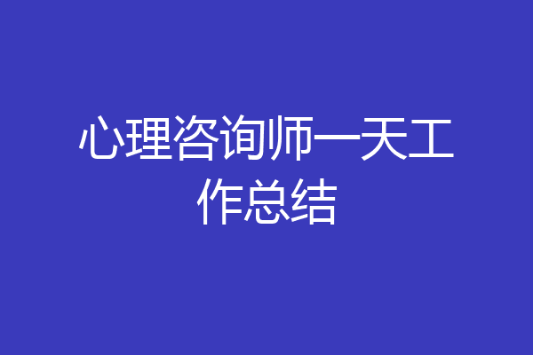 心理咨询师一天工作总结