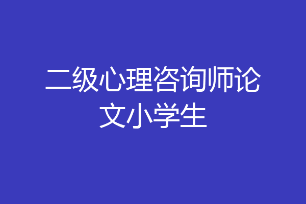 二级心理咨询师论文小学生