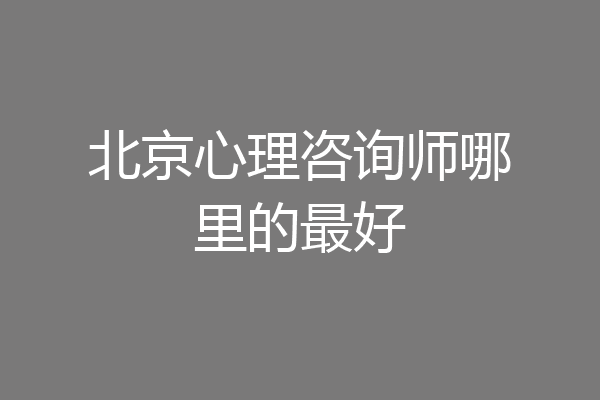北京心理咨询师哪里的最好