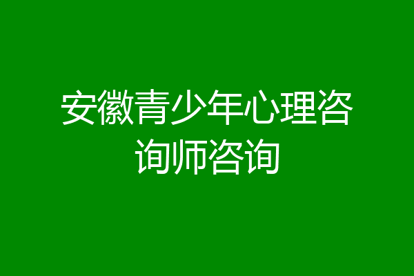 安徽青少年心理咨询师咨询