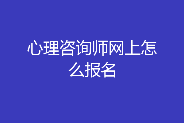 心理咨询师网上怎么报名