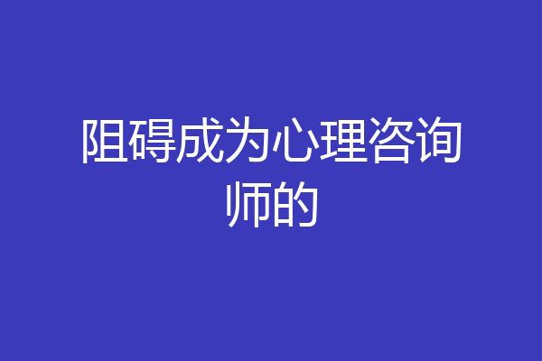 阻碍成为心理咨询师的
