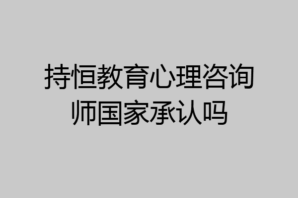 持恒教育心理咨询师国家承认吗