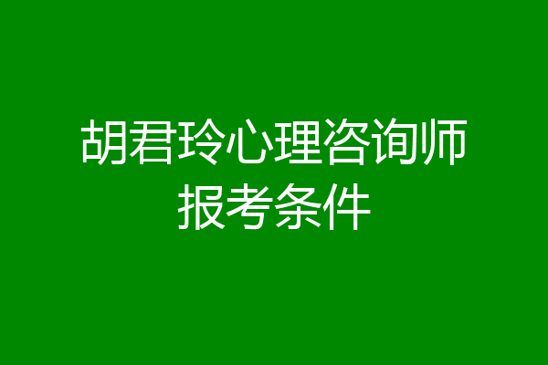 胡君玲心理咨询师报考条件