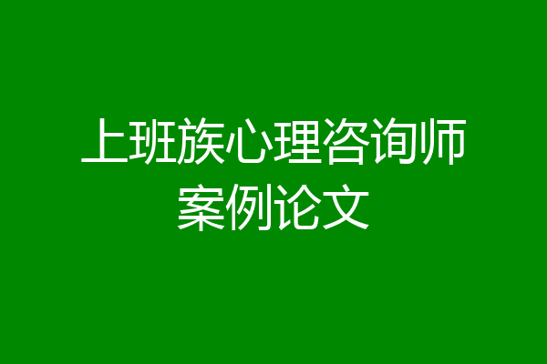 上班族心理咨询师案例论文