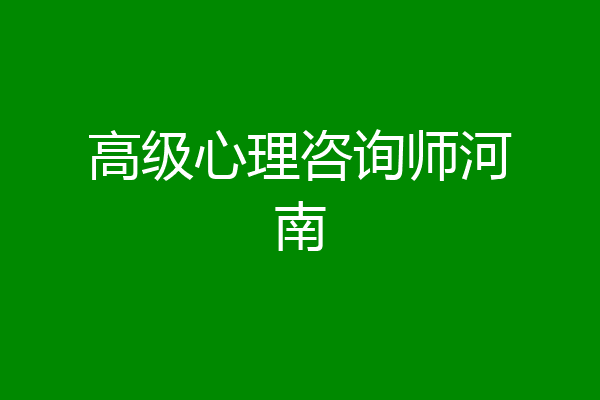 高级心理咨询师河南
