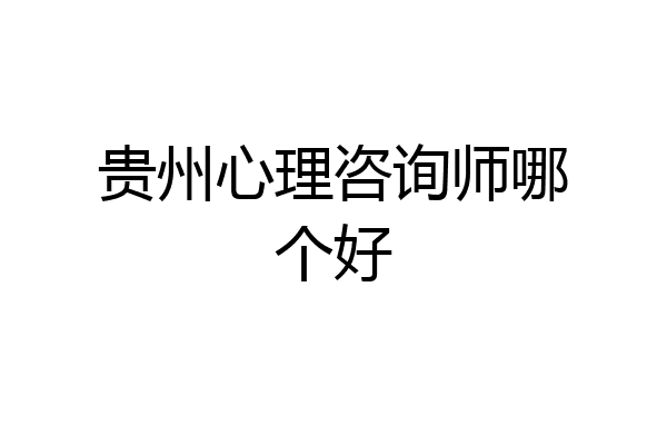 贵州心理咨询师哪个好