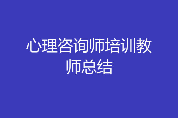 心理咨询师培训教师总结