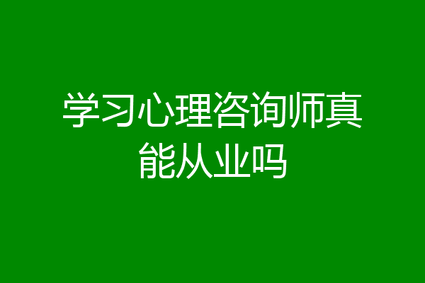 学习心理咨询师真能从业吗