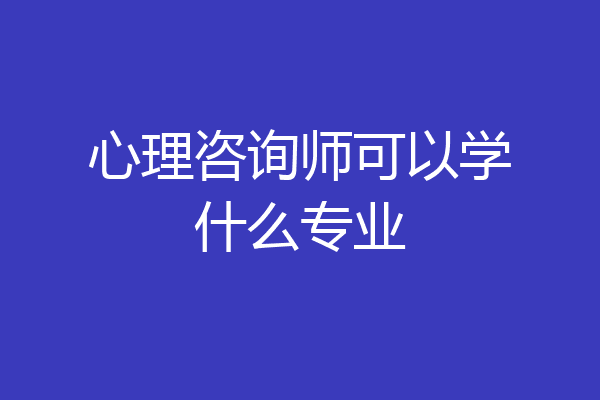 心理咨询师可以学什么专业