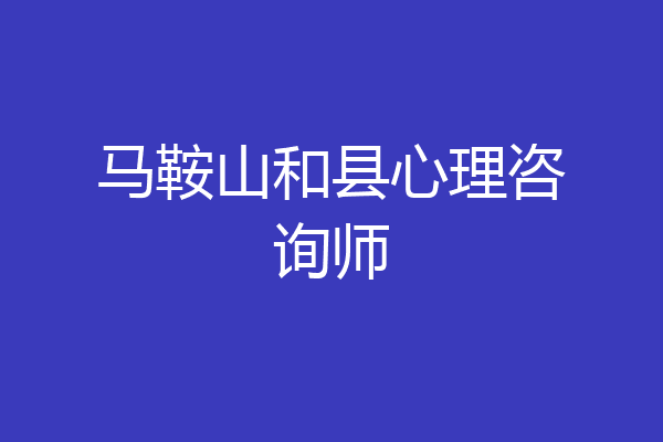 马鞍山和县心理咨询师