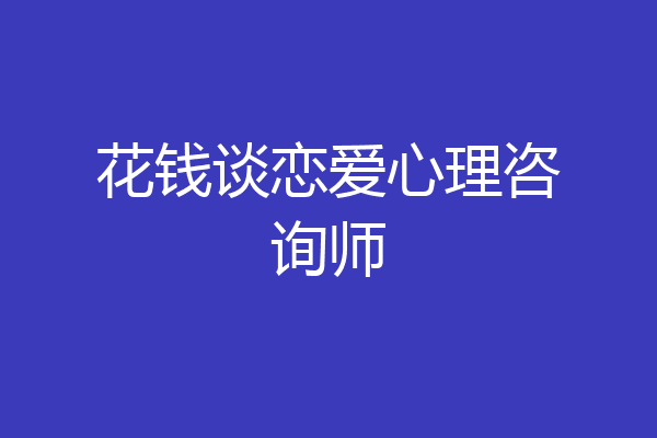 花钱谈恋爱心理咨询师