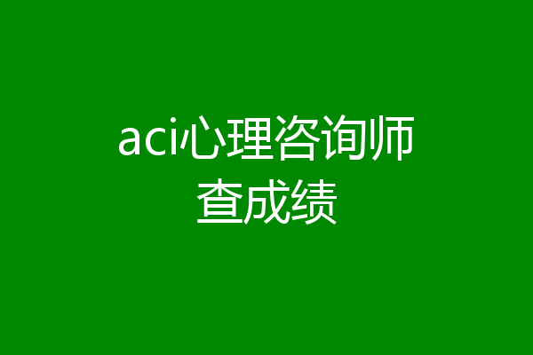 aci心理咨询师查成绩