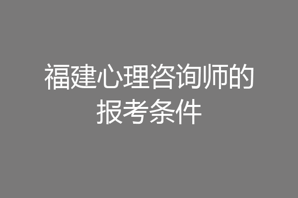福建心理咨询师的报考条件