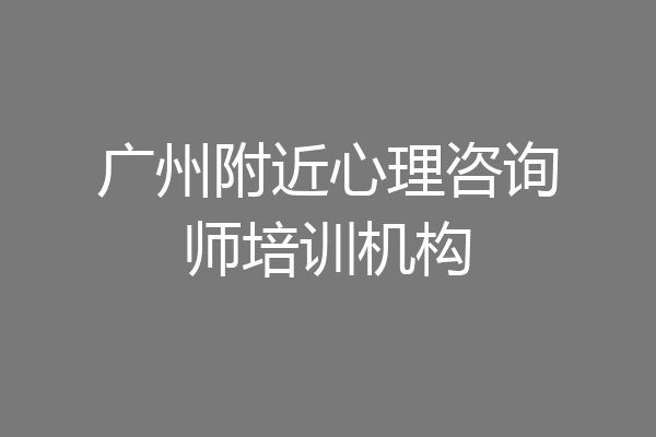 广州附近心理咨询师培训机构
