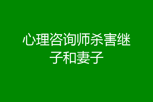 心理咨询师杀害继子和妻子