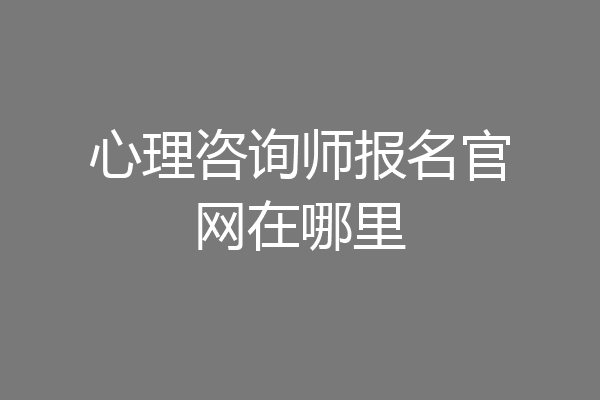心理咨询师报名官网在哪里