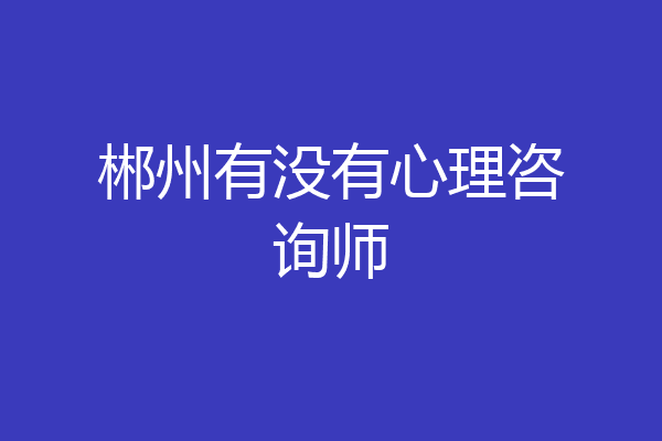 郴州有没有心理咨询师