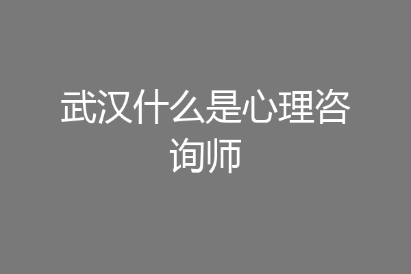 武汉什么是心理咨询师