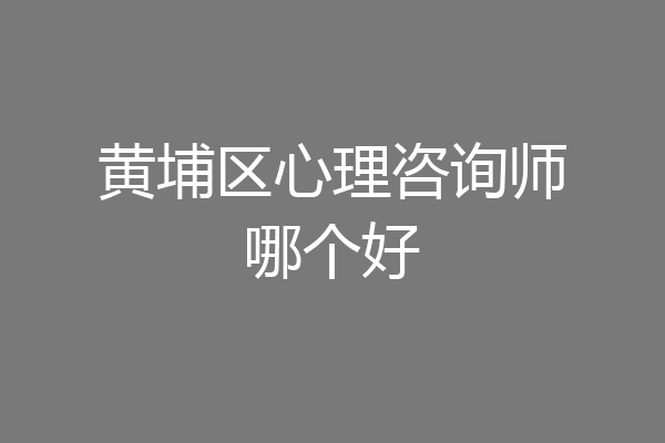 黄埔区心理咨询师哪个好