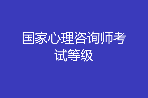 国家心理咨询师考试等级