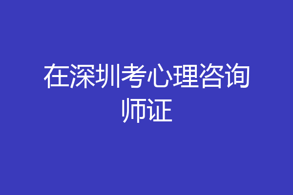 在深圳考心理咨询师证