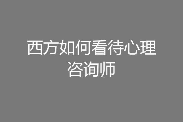 西方如何看待心理咨询师